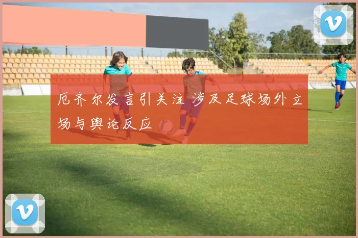 厄齐尔发言引关注 涉及足球场外立场与舆论反应