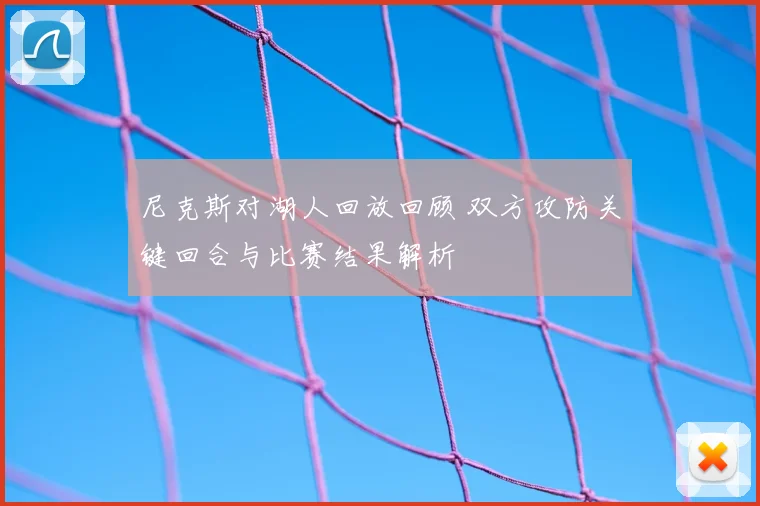 尼克斯对湖人回放回顾 双方攻防关键回合与比赛结果解析
